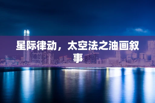 星际律动，太空法之油画叙事