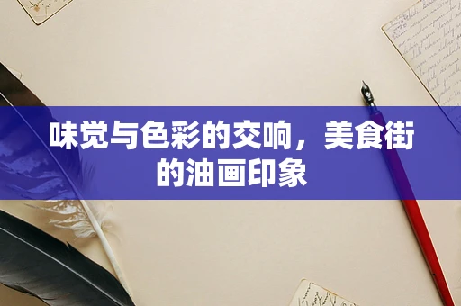 味觉与色彩的交响，美食街的油画印象