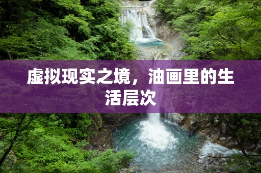 虚拟现实之境，油画里的生活层次