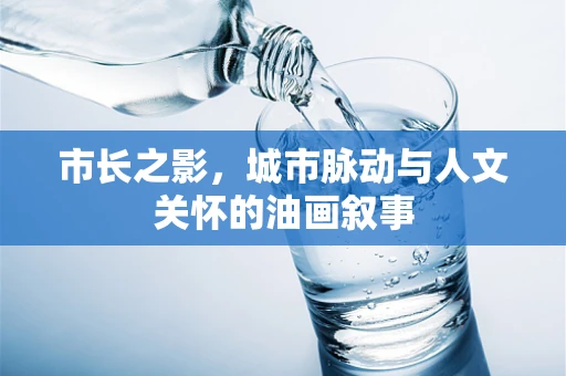 市长之影，城市脉动与人文关怀的油画叙事
