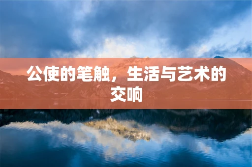 公使的笔触，生活与艺术的交响