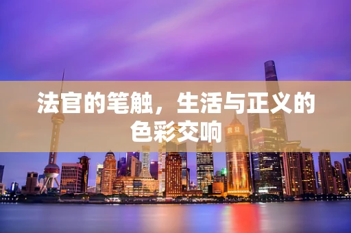 法官的笔触，生活与正义的色彩交响