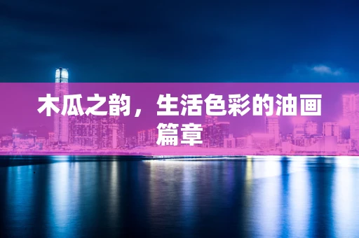 木瓜之韵，生活色彩的油画篇章