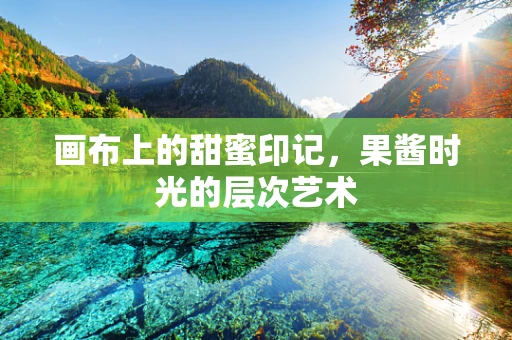 画布上的甜蜜印记，果酱时光的层次艺术
