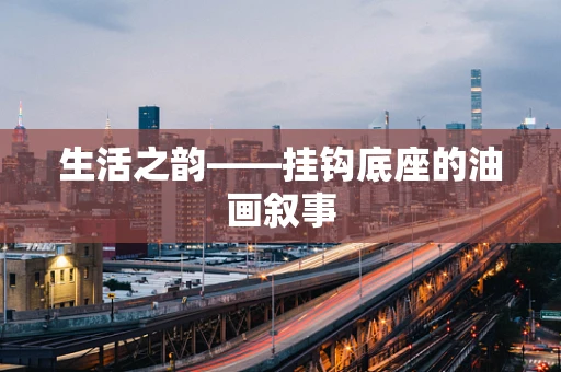 生活之韵——挂钩底座的油画叙事