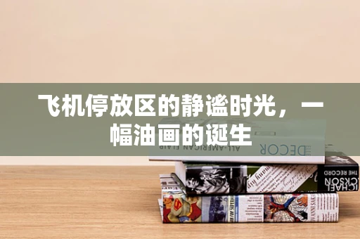 飞机停放区的静谧时光，一幅油画的诞生
