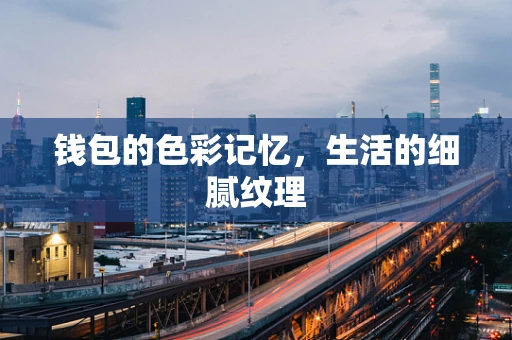 钱包的色彩记忆，生活的细腻纹理