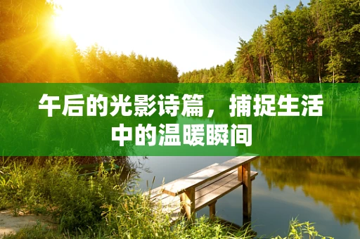 午后的光影诗篇，捕捉生活中的温暖瞬间