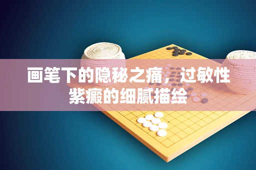 画笔下的隐秘之痛，过敏性紫癜的细腻描绘