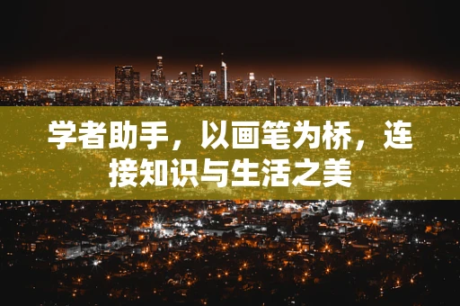 学者助手，以画笔为桥，连接知识与生活之美