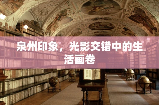 泉州印象，光影交错中的生活画卷