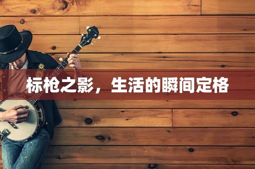标枪之影，生活的瞬间定格
