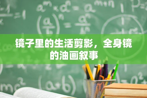 镜子里的生活剪影，全身镜的油画叙事
