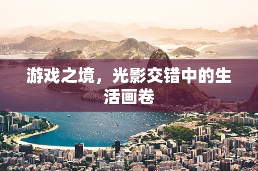 游戏之境，光影交错中的生活画卷