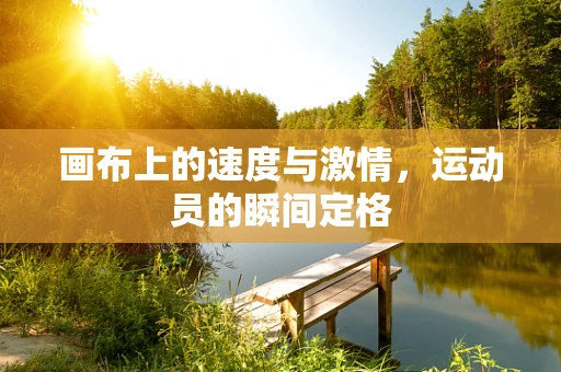 画布上的速度与激情，运动员的瞬间定格
