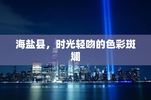 海盐县，时光轻吻的色彩斑斓
