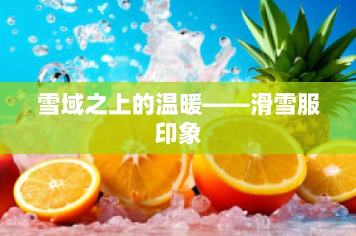 雪域之上的温暖——滑雪服印象
