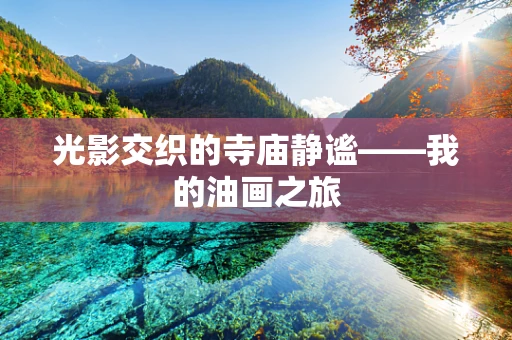 光影交织的寺庙静谧——我的油画之旅