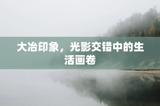 大冶印象，光影交错中的生活画卷