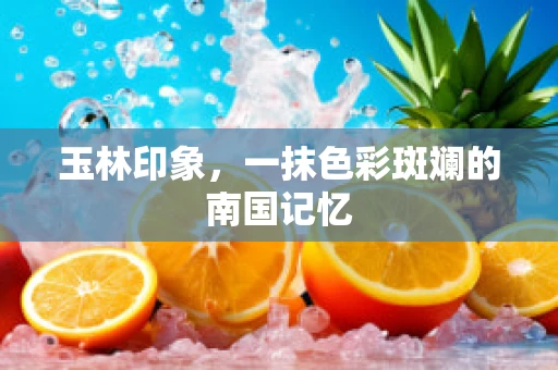 玉林印象，一抹色彩斑斓的南国记忆