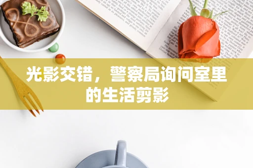 光影交错，警察局询问室里的生活剪影