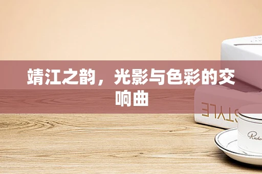 靖江之韵，光影与色彩的交响曲