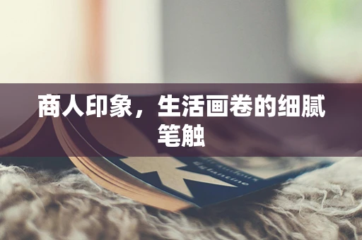 商人印象，生活画卷的细腻笔触