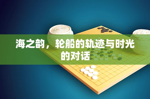 海之韵，轮船的轨迹与时光的对话