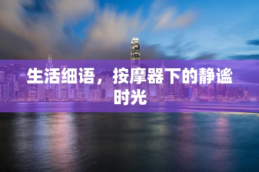 生活细语，按摩器下的静谧时光
