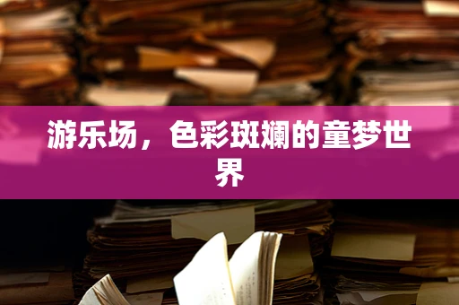 游乐场，色彩斑斓的童梦世界