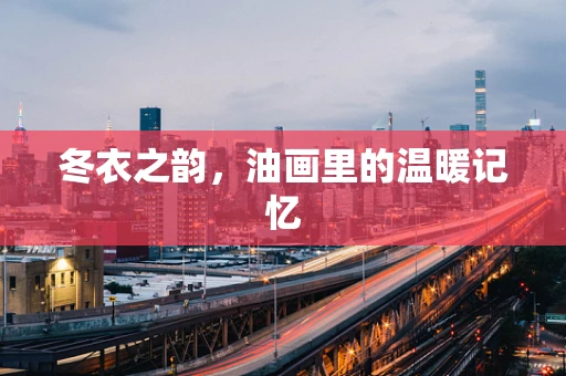 冬衣之韵，油画里的温暖记忆