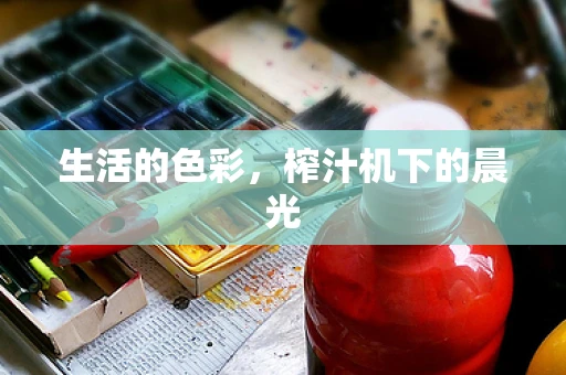 生活的色彩，榨汁机下的晨光