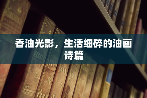 香油光影，生活细碎的油画诗篇