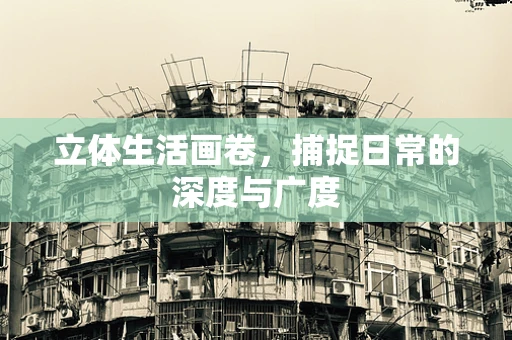 立体生活画卷，捕捉日常的深度与广度