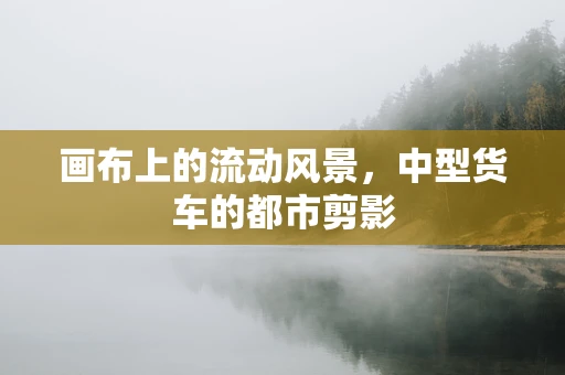 画布上的流动风景，中型货车的都市剪影