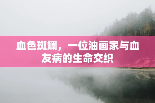 血色斑斓，一位油画家与血友病的生命交织