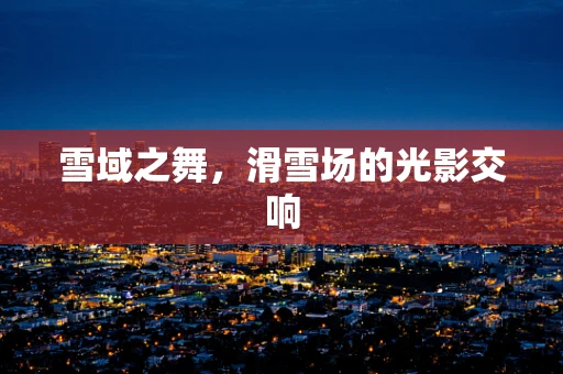 雪域之舞，滑雪场的光影交响