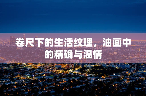 卷尺下的生活纹理，油画中的精确与温情