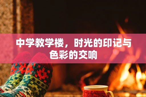中学教学楼，时光的印记与色彩的交响