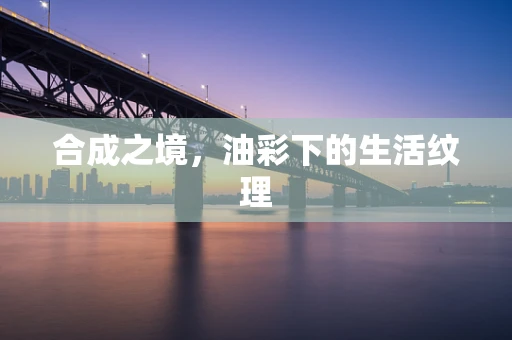 合成之境，油彩下的生活纹理