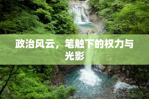 政治风云，笔触下的权力与光影