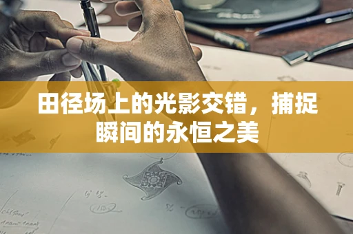 田径场上的光影交错，捕捉瞬间的永恒之美