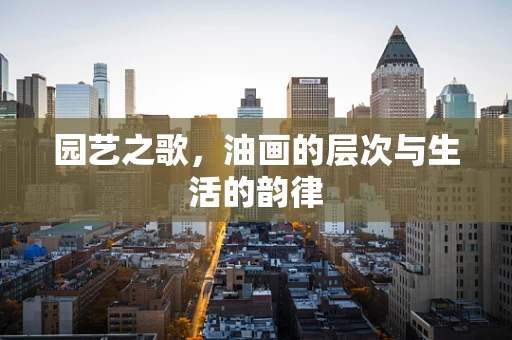 园艺之歌，油画的层次与生活的韵律