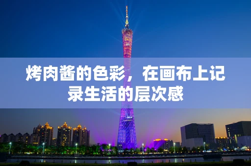 烤肉酱的色彩，在画布上记录生活的层次感