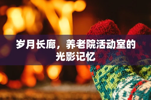 岁月长廊，养老院活动室的光影记忆