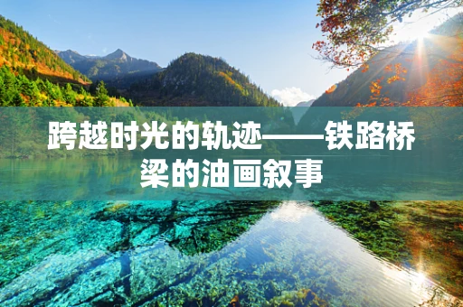 跨越时光的轨迹——铁路桥梁的油画叙事