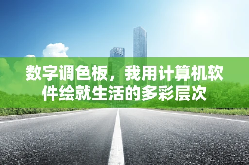数字调色板，我用计算机软件绘就生活的多彩层次