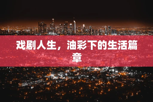 戏剧人生，油彩下的生活篇章
