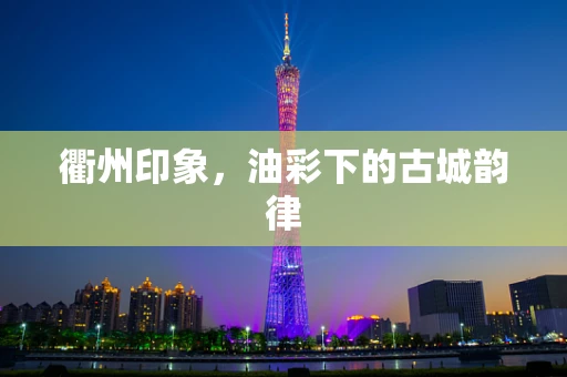 衢州印象，油彩下的古城韵律