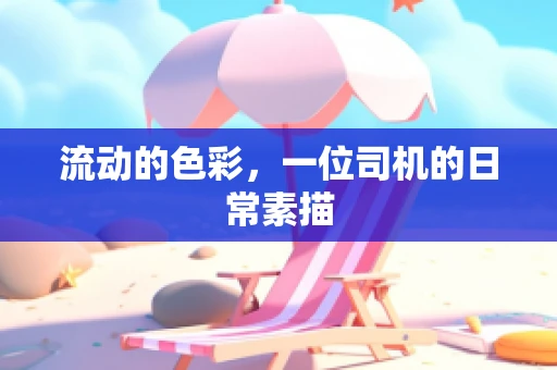 流动的色彩，一位司机的日常素描